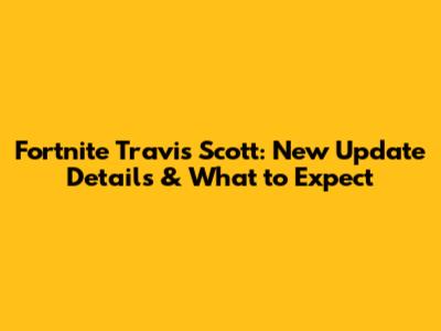Fortnite Travis Scott: New Update Details & What to Expect