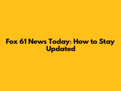 Fox 61 News Today: How to Stay Updated