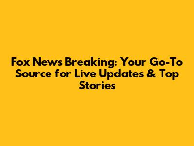 Fox News Breaking: Your Go-To Source for Live Updates & Top Stories