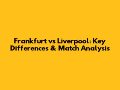 Frankfurt vs Liverpool: Key Differences & Match Analysis