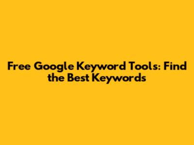 Free Google Keyword Tools: Find the Best Keywords