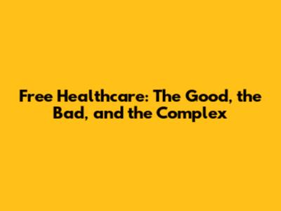 Free Healthcare: The Good, the Bad, and the Complex