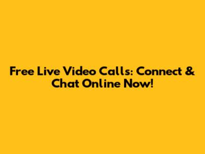 Free Live Video Calls: Connect & Chat Online Now!