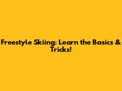 Freestyle Skiing: Learn the Basics & Tricks!