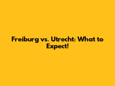 Freiburg vs. Utrecht: What to Expect!