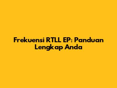 Frekuensi RTLL EP: Panduan Lengkap Anda
