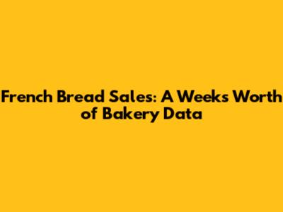 French Bread Sales: A Week's Worth of Bakery Data