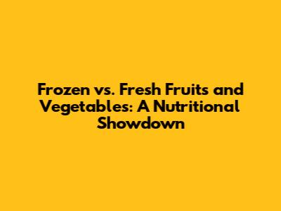 Frozen vs. Fresh Fruits and Vegetables: A Nutritional Showdown