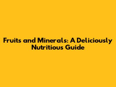 Fruits and Minerals: A Deliciously Nutritious Guide