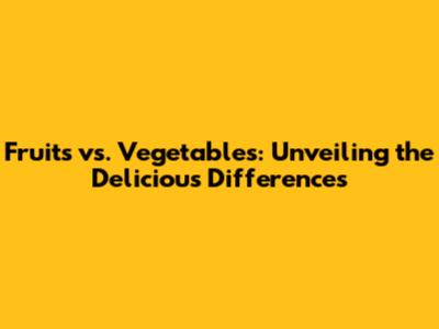 Fruits vs. Vegetables: Unveiling the Delicious Differences
