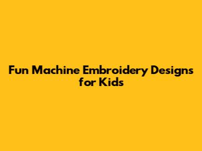 Fun Machine Embroidery Designs for Kids