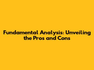 Fundamental Analysis: Unveiling the Pros and Cons