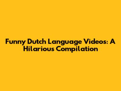 Funny Dutch Language Videos: A Hilarious Compilation
