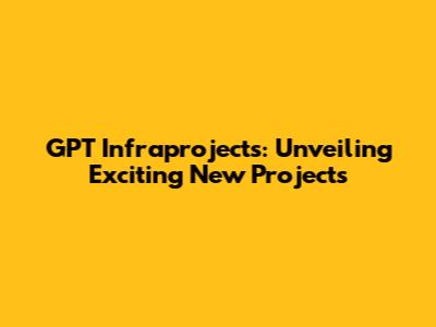 GPT Infraprojects: Unveiling Exciting New Projects