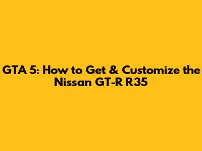 GTA 5: How to Get & Customize the Nissan GT-R R35