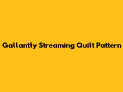 Gallantly Streaming Quilt Pattern