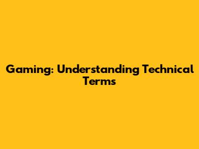 Gaming: Understanding Technical Terms
