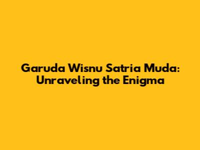 Garuda Wisnu Satria Muda: Unraveling the Enigma