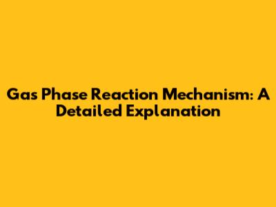 Gas Phase Reaction Mechanism: A Detailed Explanation