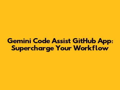Gemini Code Assist GitHub App: Supercharge Your Workflow