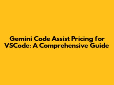 Gemini Code Assist Pricing for VSCode: A Comprehensive Guide