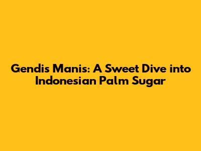 Gendis Manis: A Sweet Dive into Indonesian Palm Sugar