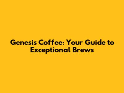 Genesis Coffee: Your Guide to Exceptional Brews