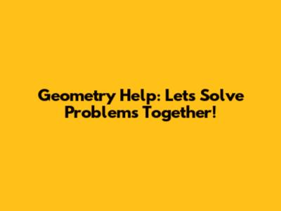 Geometry Help: Let's Solve Problems Together!