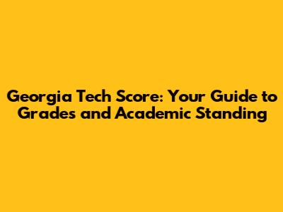 Georgia Tech Score: Your Guide to Grades and Academic Standing
