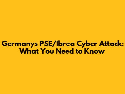 Germany's PSE/Ibrea Cyber Attack: What You Need to Know