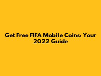 Get Free FIFA Mobile Coins: Your 2022 Guide