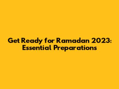 Get Ready for Ramadan 2023: Essential Preparations