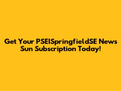 Get Your PSEISpringfieldSE News Sun Subscription Today!