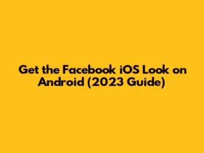 Get the Facebook iOS Look on Android (2023 Guide)