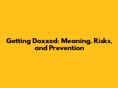 Getting Doxxed: Meaning, Risks, and Prevention