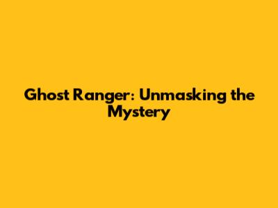 Ghost Ranger: Unmasking the Mystery