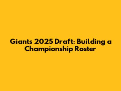 Giants' 2025 Draft: Building a Championship Roster