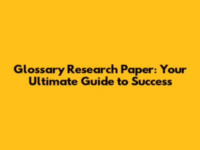 Glossary Research Paper: Your Ultimate Guide to Success