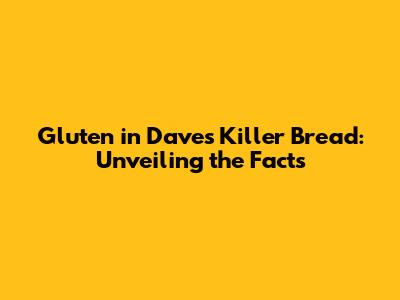 Gluten in Dave's Killer Bread: Unveiling the Facts