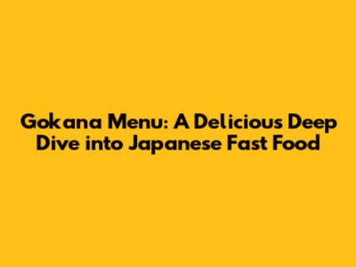 Gokana Menu: A Delicious Deep Dive into Japanese Fast Food