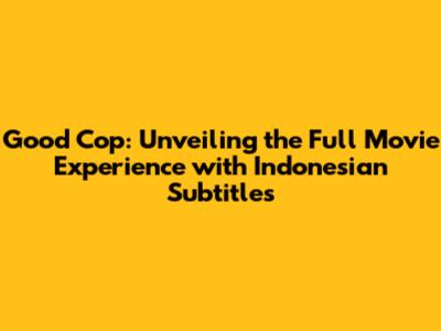 Good Cop: Unveiling the Full Movie Experience with Indonesian Subtitles
