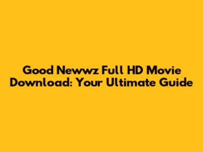 Good Newwz Full HD Movie Download: Your Ultimate Guide