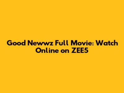 Good Newwz Full Movie: Watch Online on ZEE5
