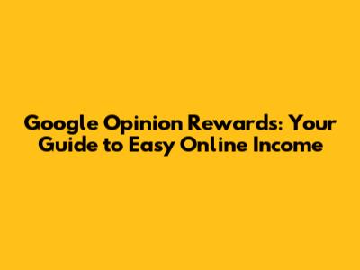 Google Opinion Rewards: Your Guide to Easy Online Income