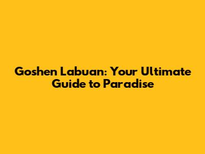 Goshen Labuan: Your Ultimate Guide to Paradise