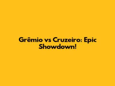 Grêmio vs Cruzeiro: Epic Showdown!