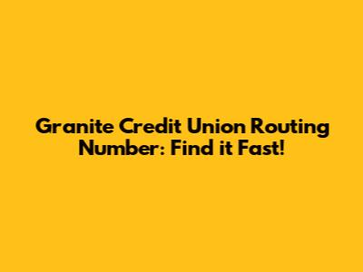 Granite Credit Union Routing Number: Find it Fast!