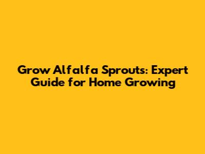 Grow Alfalfa Sprouts: Expert Guide for Home Growing