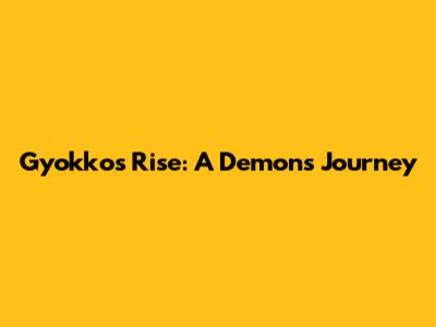 Gyokko's Rise: A Demon's Journey