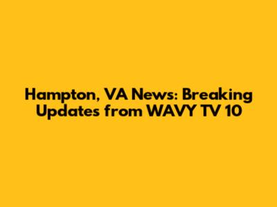 Hampton, VA News: Breaking Updates from WAVY TV 10